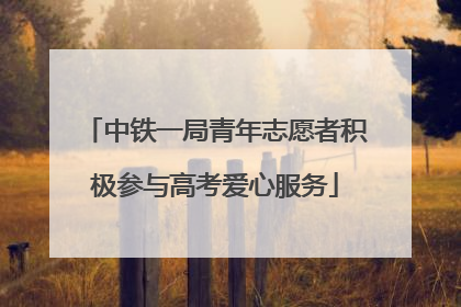 中铁一局青年志愿者积极参与高考爱心服务
