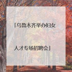 乌鲁木齐举办妇女人才专场招聘会