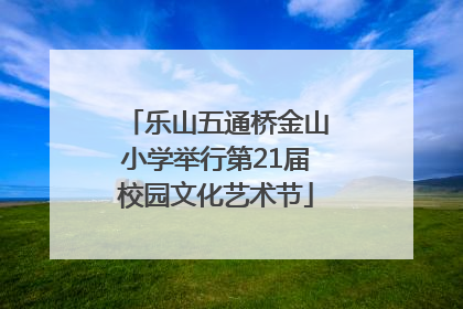 乐山五通桥金山小学举行第21届校园文化艺术节