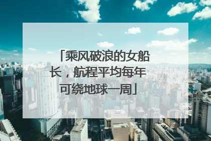 乘风破浪的女船长，航程平均每年可绕地球一周
