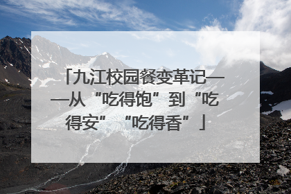 九江校园餐变革记——从“吃得饱”到“吃得安”“吃得香”
