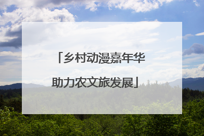 乡村动漫嘉年华助力农文旅发展