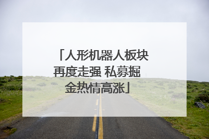 人形机器人板块再度走强 私募掘金热情高涨
