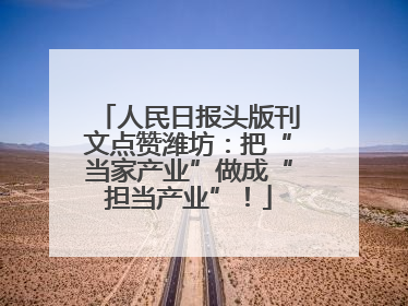 人民日报头版刊文点赞潍坊：把“当家产业”做成“担当产业”！