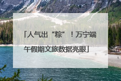 人气出“粽”！万宁端午假期文旅数据亮眼