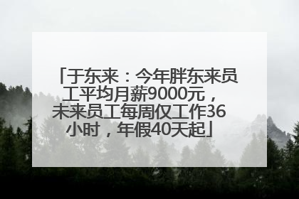 于东来：今年胖东来员工平均月薪9000元，未来员工每周仅工作36小时，年假40天起