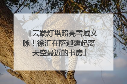 云端灯塔照亮雪域文脉！徐汇在萨迦建起离天空最近的书房