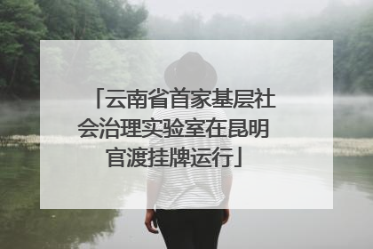 云南省首家基层社会治理实验室在昆明官渡挂牌运行