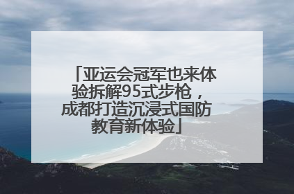 亚运会冠军也来体验拆解95式步枪，成都打造沉浸式国防教育新体验