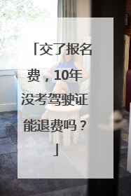 交了报名费，10年没考驾驶证能退费吗？