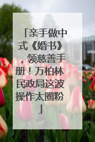 亲手做中式《婚书》，领慈善手册！万柏林民政局这波操作太圈粉