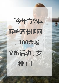 今年青岛国际啤酒节期间，100余场文旅活动，安排！
