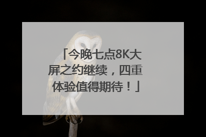 今晚七点8K大屏之约继续，四重体验值得期待！