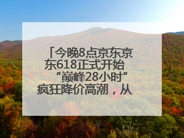 今晚8点京东京东618正式开始“巅峰28小时”疯狂降价高潮，从6月17日晚8点至6月18日24点内最便宜优惠