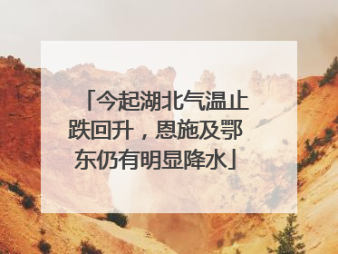 今起湖北气温止跌回升，恩施及鄂东仍有明显降水