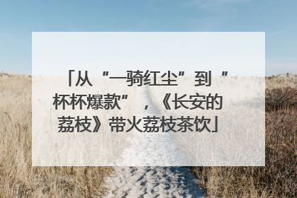 从“一骑红尘”到“杯杯爆款”，《长安的荔枝》带火荔枝茶饮