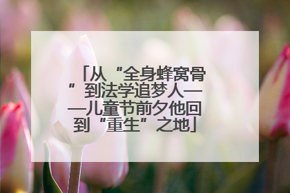 从“全身蜂窝骨”到法学追梦人——儿童节前夕他回到“重生”之地