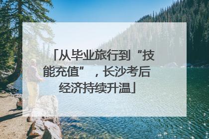 从毕业旅行到“技能充值”，长沙考后经济持续升温