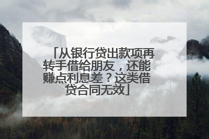 从银行贷出款项再转手借给朋友，还能赚点利息差？这类借贷合同无效