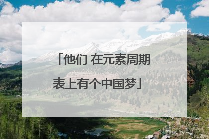 他们 在元素周期表上有个中国梦