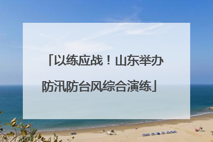 以练应战！山东举办防汛防台风综合演练