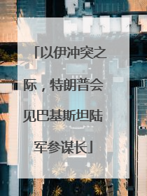 以伊冲突之际，特朗普会见巴基斯坦陆军参谋长