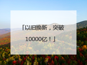 以旧换新，突破10000亿！