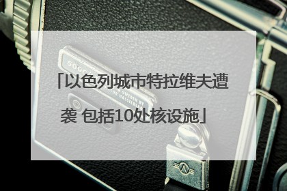 以色列城市特拉维夫遭袭 包括10处核设施