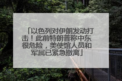 以色列对伊朗发动打击！此前特朗普称中东很危险，美使馆人员和军属已紧急撤离