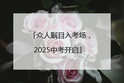 众人瞩目入考场，2025中考开启