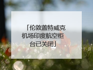 伦敦盖特威克机场印度航空柜台已关闭