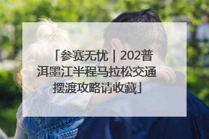 参赛无忧｜202普洱墨江半程马拉松交通摆渡攻略请收藏