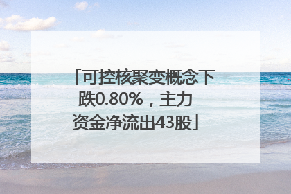 可控核聚变概念下跌0.80%，主力资金净流出43股