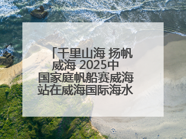 千里山海 扬帆威海 2025中国家庭帆船赛威海站在威海国际海水浴场起航
