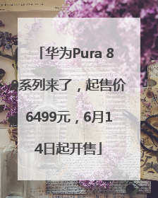 华为Pura 80系列来了，起售价6499元，6月14日起开售