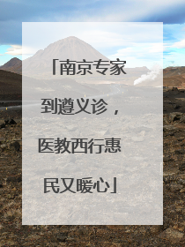 南京专家到遵义诊，医教西行惠民又暖心