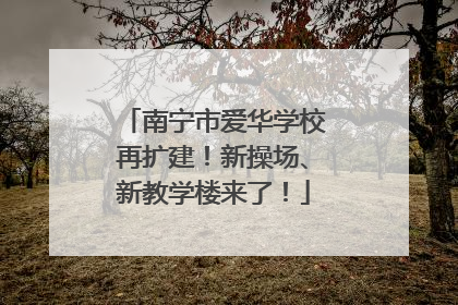 南宁市爱华学校再扩建！新操场、新教学楼来了！
