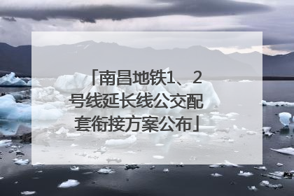 南昌地铁1、2号线延长线公交配套衔接方案公布