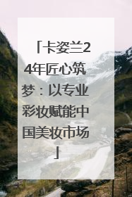 卡姿兰24年匠心筑梦：以专业彩妆赋能中国美妆市场