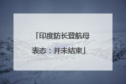 印度防长登航母表态：并未结束