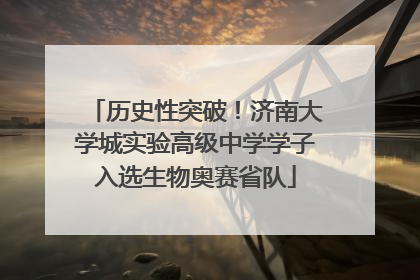 历史性突破！济南大学城实验高级中学学子入选生物奥赛省队