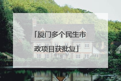 厦门多个民生市政项目获批复