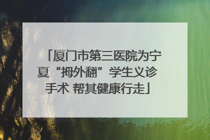 厦门市第三医院为宁夏“拇外翻”学生义诊手术 帮其健康行走