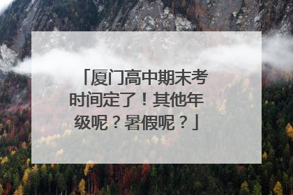 厦门高中期末考时间定了！其他年级呢？暑假呢？