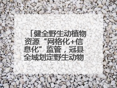 健全野生动植物资源“网格化+信息化”监管，冠县全域划定野生动物禁猎区
