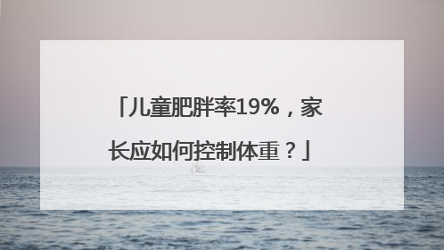 儿童肥胖率19%，家长应如何控制体重？