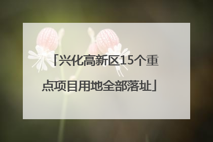 兴化高新区15个重点项目用地全部落址