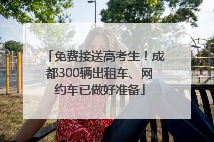 免费接送高考生！成都300辆出租车、网约车已做好准备