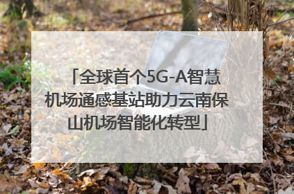 全球首个5G-A智慧机场通感基站助力云南保山机场智能化转型