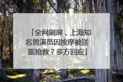 全网刷屏，上海知名男演员因按摩被送医抢救？多方回应